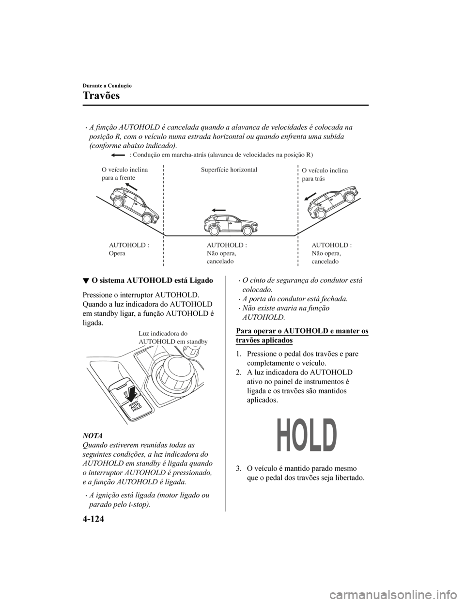 MAZDA MODEL CX-5 2019 Manual do proprietário (in Portuguese) •A função AUTOHOLD é cancelada quando a alavanca de velocidades é colocada na
posição R, com o veículo numa estrada horizontal ou quando enfrenta uma subida
(conforme abaixo indicado).
Superf MAZDA MODEL CX-5 2019 Manual do proprietário (in Portuguese) •A função AUTOHOLD é cancelada quando a alavanca de velocidades é colocada na
posição R, com o veículo numa estrada horizontal ou quando enfrenta uma subida
(conforme abaixo indicado).
Superf