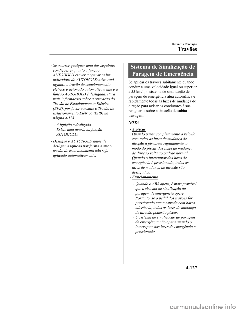 MAZDA MODEL CX-5 2019 Manual do proprietário (in Portuguese) •Se ocorrer qualquer uma das seguintes
condições enquanto a função
AUTOHOLD estiver a operar (a luz
indicadora do AUTOHOLD ativo está
ligada), o travão de estacionamento
elétrico é acionado MAZDA MODEL CX-5 2019 Manual do proprietário (in Portuguese) •Se ocorrer qualquer uma das seguintes
condições enquanto a função
AUTOHOLD estiver a operar (a luz
indicadora do AUTOHOLD ativo está
ligada), o travão de estacionamento
elétrico é acionado