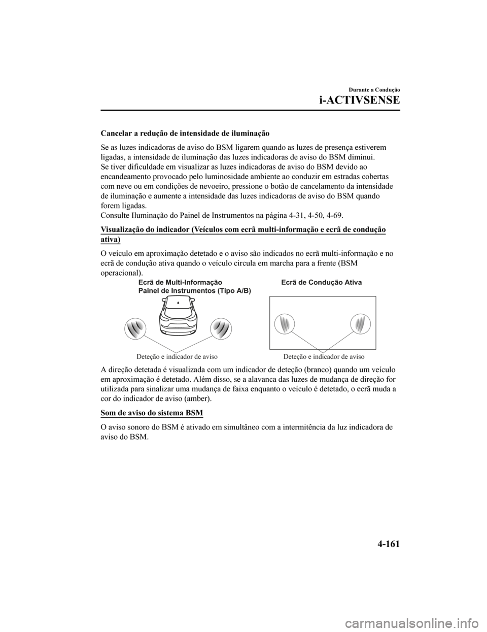 MAZDA MODEL CX-5 2019 Manual do proprietário (in Portuguese) Cancelar a redução de intensidade de iluminação
Se as luzes indicadoras de aviso do BSM ligarem quando as luzes de presença estiverem
ligadas, a intensidade de iluminação das luzes indicadoras MAZDA MODEL CX-5 2019 Manual do proprietário (in Portuguese) Cancelar a redução de intensidade de iluminação
Se as luzes indicadoras de aviso do BSM ligarem quando as luzes de presença estiverem
ligadas, a intensidade de iluminação das luzes indicadoras