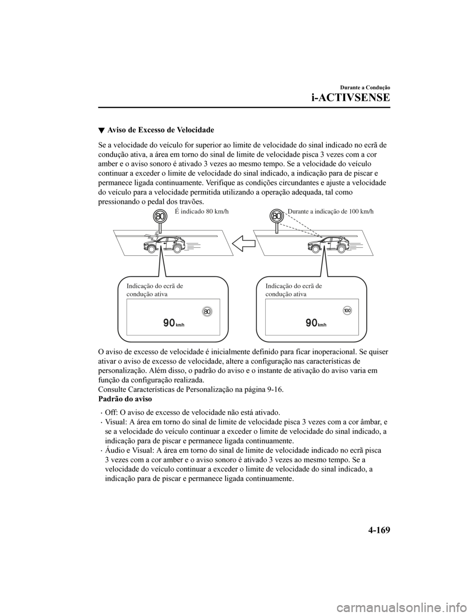 MAZDA MODEL CX-5 2019 Manual do proprietário (in Portuguese) Aviso de Excesso de Velocidade
Se a velocidade do veículo for superior ao limite de velocidade do sinal indicado no ecrã de
condução ativa, a área em torno do sinal de limite de velocidade pisca MAZDA MODEL CX-5 2019 Manual do proprietário (in Portuguese) Aviso de Excesso de Velocidade
Se a velocidade do veículo for superior ao limite de velocidade do sinal indicado no ecrã de
condução ativa, a área em torno do sinal de limite de velocidade pisca