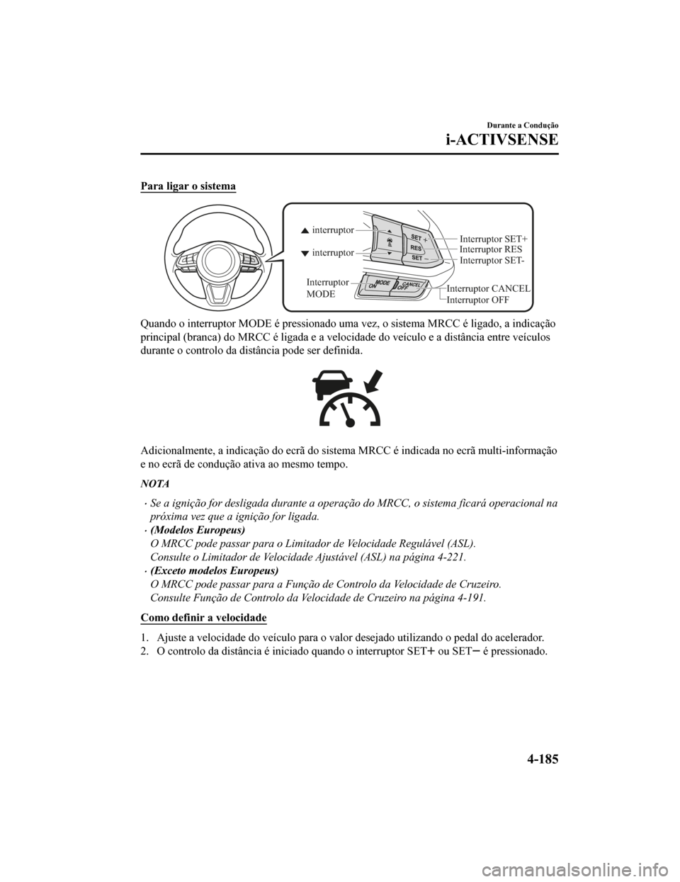 MAZDA MODEL CX-5 2019 Manual do proprietário (in Portuguese) Para ligar o sistema
Interruptor CANCELInterruptor RES
Interruptor OFF
interruptor interruptor
Interruptor
MODE
Interruptor SET-
Interruptor SET+
Quando o interruptor MODE é pressionado uma vez, o s MAZDA MODEL CX-5 2019 Manual do proprietário (in Portuguese) Para ligar o sistema
Interruptor CANCELInterruptor RES
Interruptor OFF
interruptor interruptor
Interruptor
MODE
Interruptor SET-
Interruptor SET+
Quando o interruptor MODE é pressionado uma vez, o s
