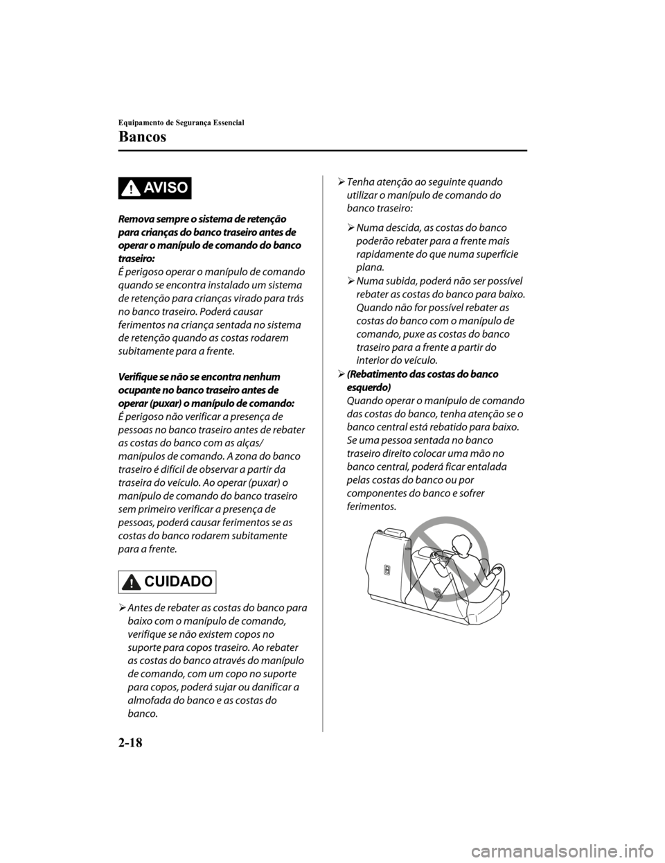 MAZDA MODEL CX-5 2019  Manual do proprietário (in Portuguese) AV I S O
Remova sempre o sistema de retenção
para crianças do banco traseiro antes de
operar o manípulo de comando do banco
traseiro:
É perigoso operar o manípulo de comando
quando se encontra i