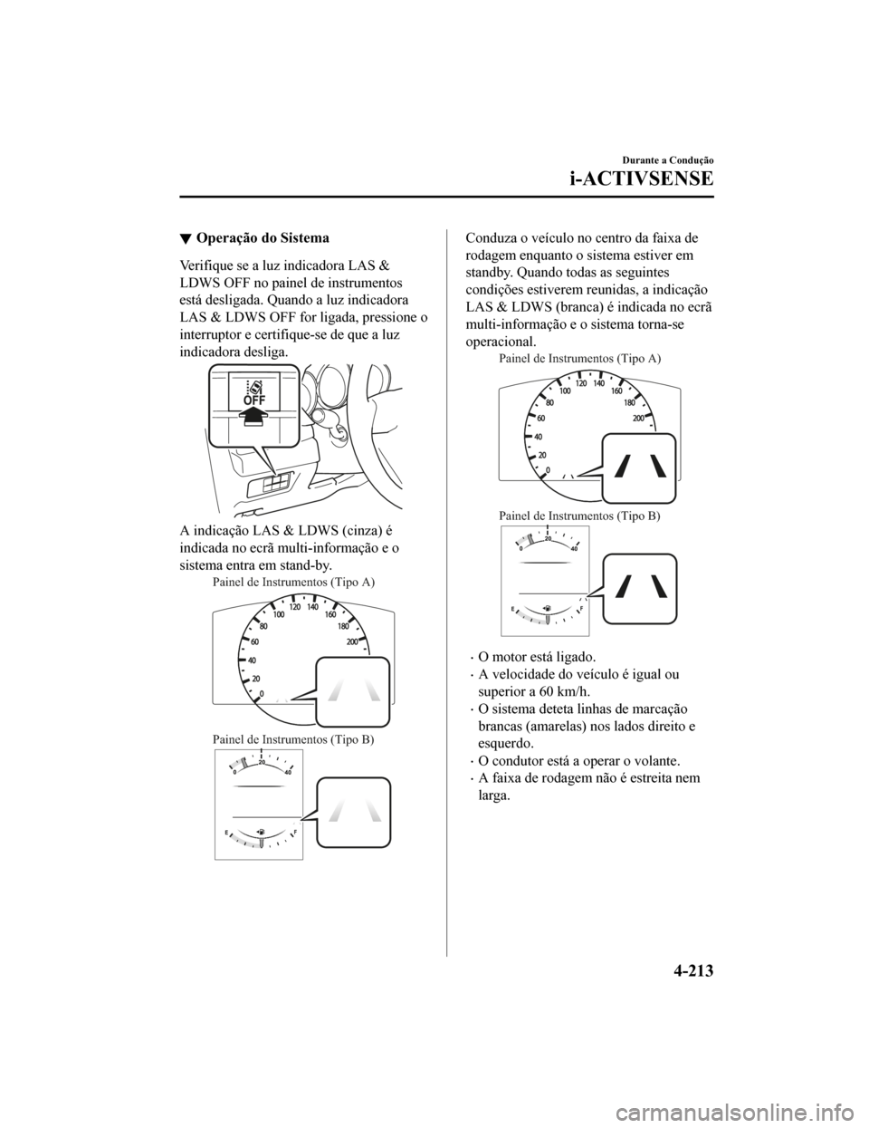 MAZDA MODEL CX-5 2019 Manual do proprietário (in Portuguese) Operação do Sistema
Verifique se a luz indicadora LAS &
LDWS OFF no painel de instrumentos
está desligada. Quando a luz indicadora
LAS & LDWS OFF for ligada, pressione o
interruptor e certifique-se MAZDA MODEL CX-5 2019 Manual do proprietário (in Portuguese) Operação do Sistema
Verifique se a luz indicadora LAS &
LDWS OFF no painel de instrumentos
está desligada. Quando a luz indicadora
LAS & LDWS OFF for ligada, pressione o
interruptor e certifique-se