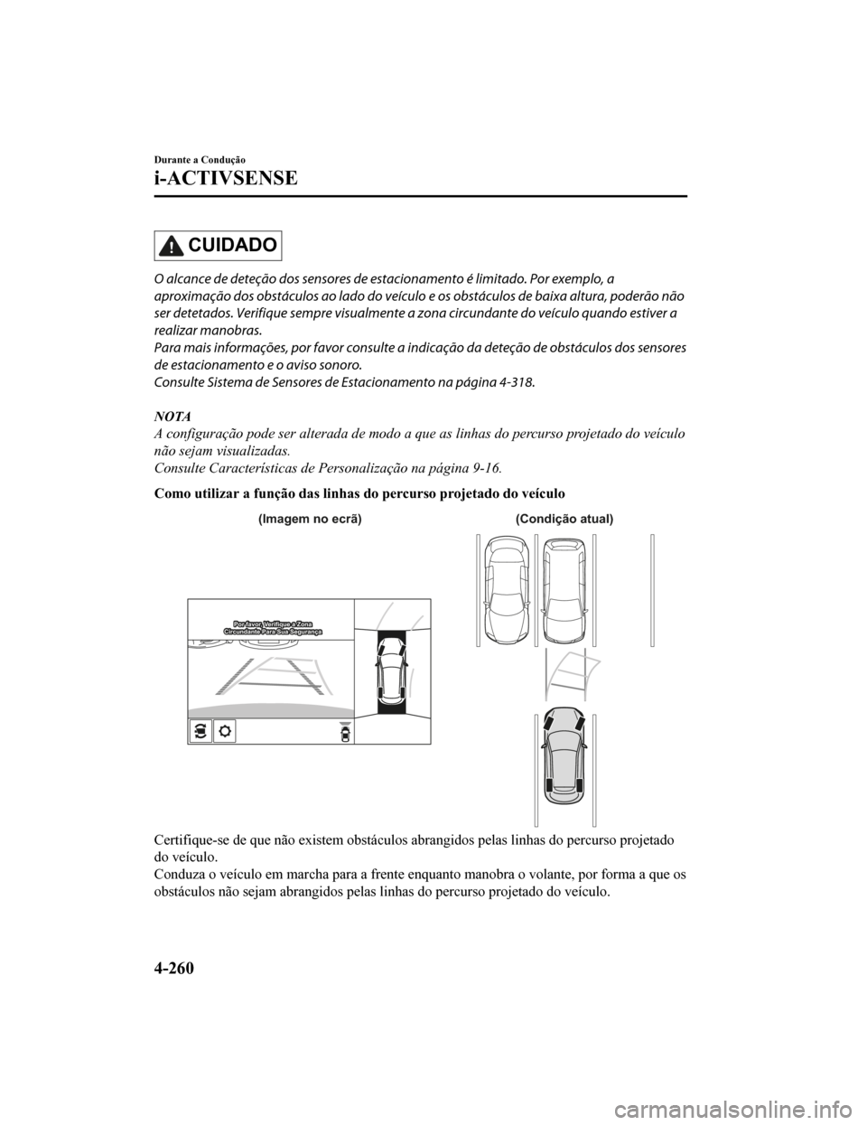 MAZDA MODEL CX-5 2019 Manual do proprietário (in Portuguese) CUIDADO
O alcance de deteção dos sensores de estacionamento é limitado. Por exemplo, a
aproximação dos obstáculos ao lado do veículo e os obstáculos de baixa altura, poderão não
ser detetad MAZDA MODEL CX-5 2019 Manual do proprietário (in Portuguese) CUIDADO
O alcance de deteção dos sensores de estacionamento é limitado. Por exemplo, a
aproximação dos obstáculos ao lado do veículo e os obstáculos de baixa altura, poderão não
ser detetad