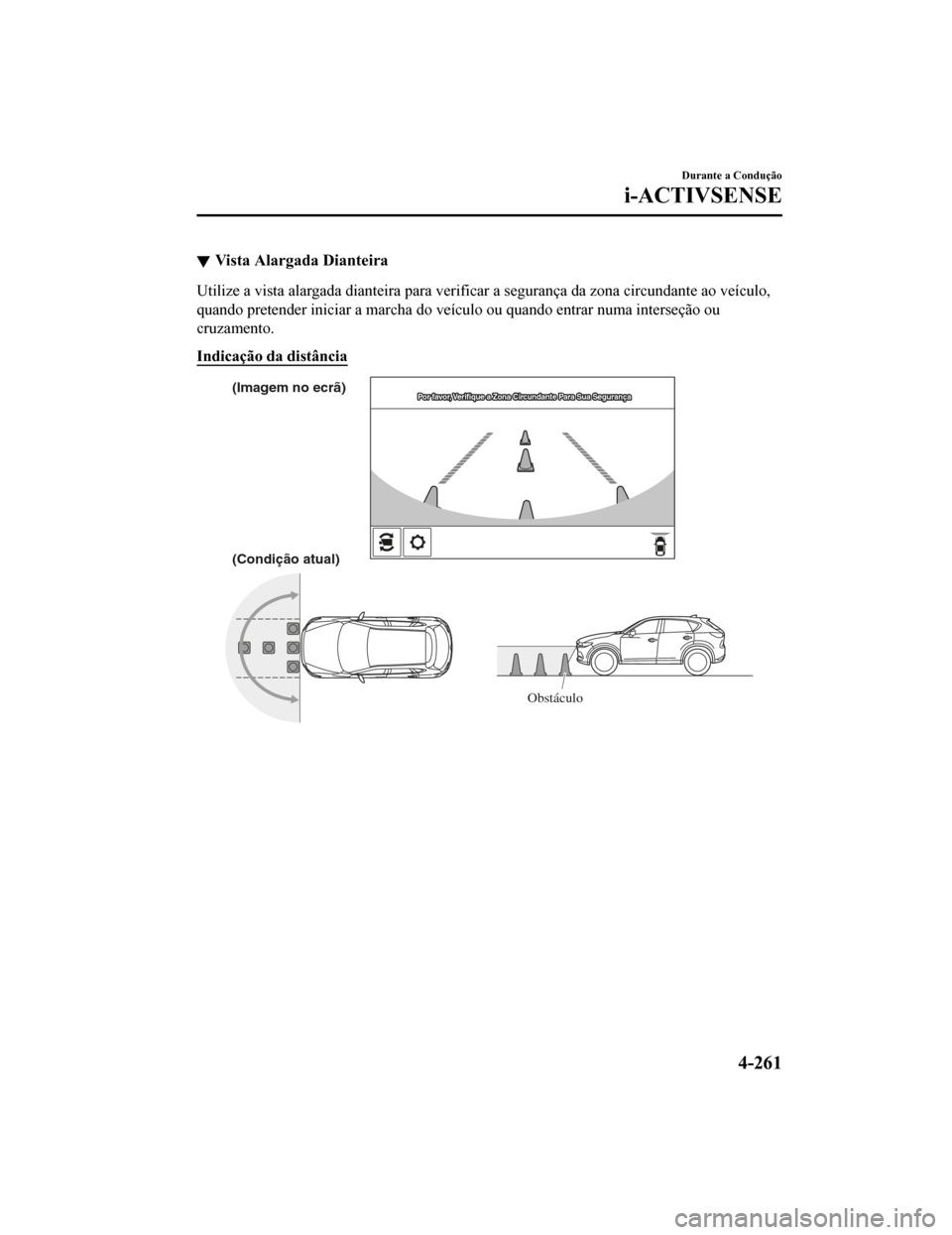 MAZDA MODEL CX-5 2019 Manual do proprietário (in Portuguese) Vista Alargada Dianteira
Utilize a vista alargada dianteira para verificar a segurança da zona circundante ao veículo,
quando pretender iniciar a marcha do veículo ou quando entrar n uma interseç MAZDA MODEL CX-5 2019 Manual do proprietário (in Portuguese) Vista Alargada Dianteira
Utilize a vista alargada dianteira para verificar a segurança da zona circundante ao veículo,
quando pretender iniciar a marcha do veículo ou quando entrar n uma interseç