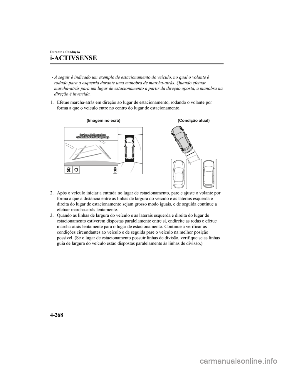 MAZDA MODEL CX-5 2019 Manual do proprietário (in Portuguese) •A seguir é indicado um exemplo de estacionamento do veículo, no qual o volante é
rodado para a esquerda durante uma manobra de marcha-atrás. Quando efetuar
marcha-atrás para um lugar de estaci MAZDA MODEL CX-5 2019 Manual do proprietário (in Portuguese) •A seguir é indicado um exemplo de estacionamento do veículo, no qual o volante é
rodado para a esquerda durante uma manobra de marcha-atrás. Quando efetuar
marcha-atrás para um lugar de estaci