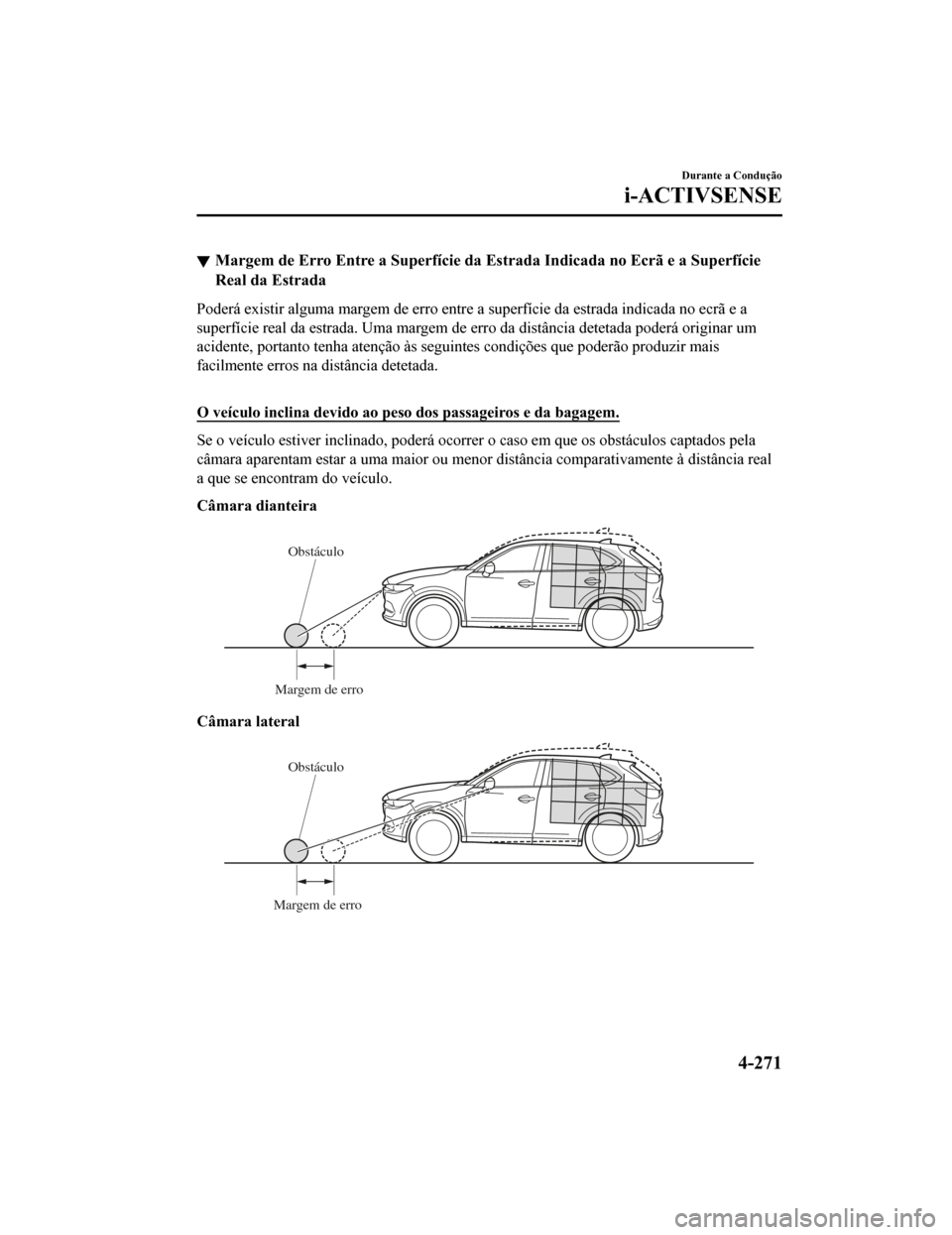 MAZDA MODEL CX-5 2019 Manual do proprietário (in Portuguese) Margem de Erro Entre a Superfície da Estrada Indicada no Ecrã e a Superfície
Real da Estrada
Poderá existir alguma margem de erro entre a superfície da estr ada indicada no ecrã e a
superfície MAZDA MODEL CX-5 2019 Manual do proprietário (in Portuguese) Margem de Erro Entre a Superfície da Estrada Indicada no Ecrã e a Superfície
Real da Estrada
Poderá existir alguma margem de erro entre a superfície da estr ada indicada no ecrã e a
superfície
