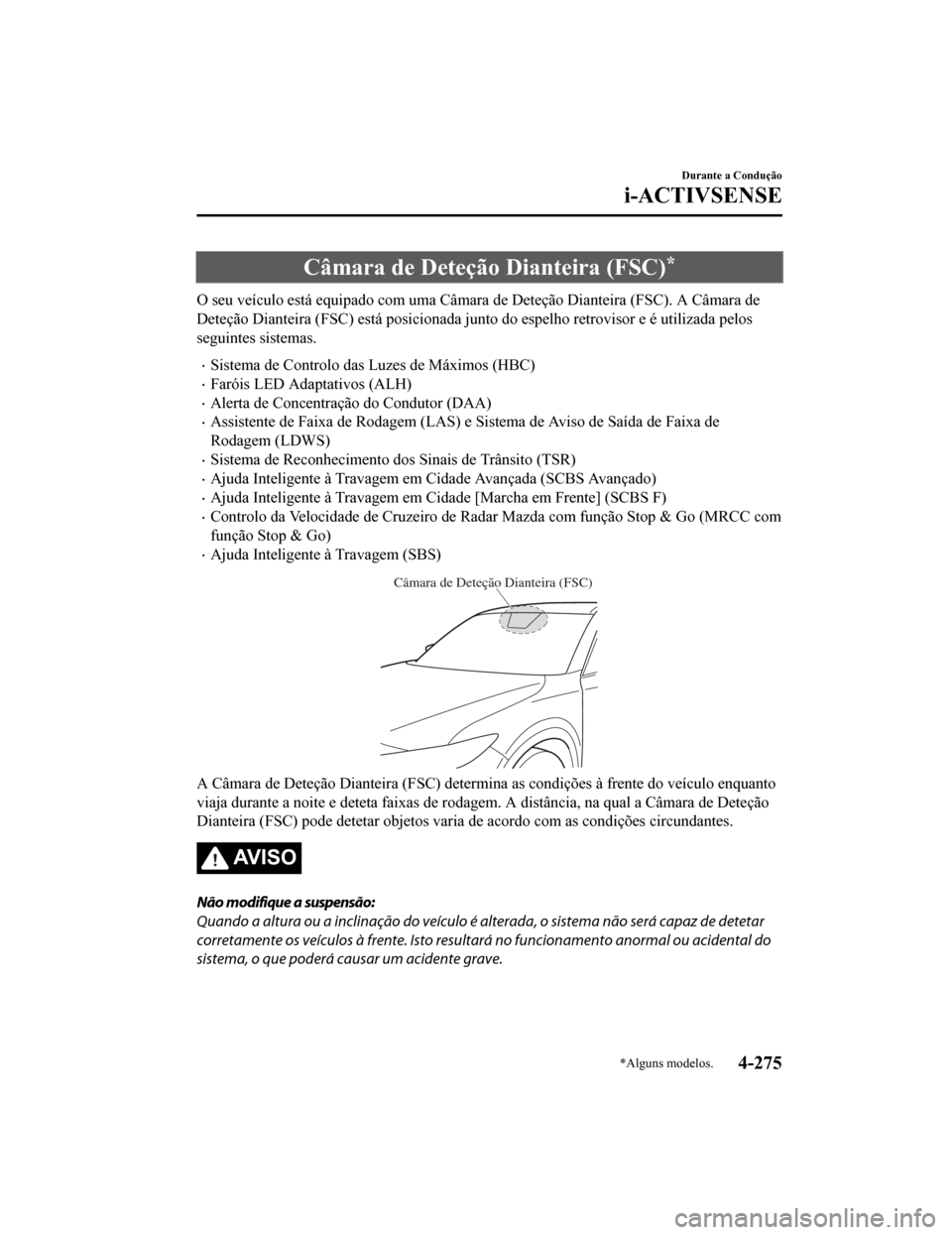 MAZDA MODEL CX-5 2019  Manual do proprietário (in Portuguese) Câmara de Deteção Dianteira (FSC)*
O seu veículo está equipado com uma Câmara de Deteção Dianteira  (FSC). A Câmara de
Deteção Dianteira (FSC) está posicionada junto do espelho retro visor