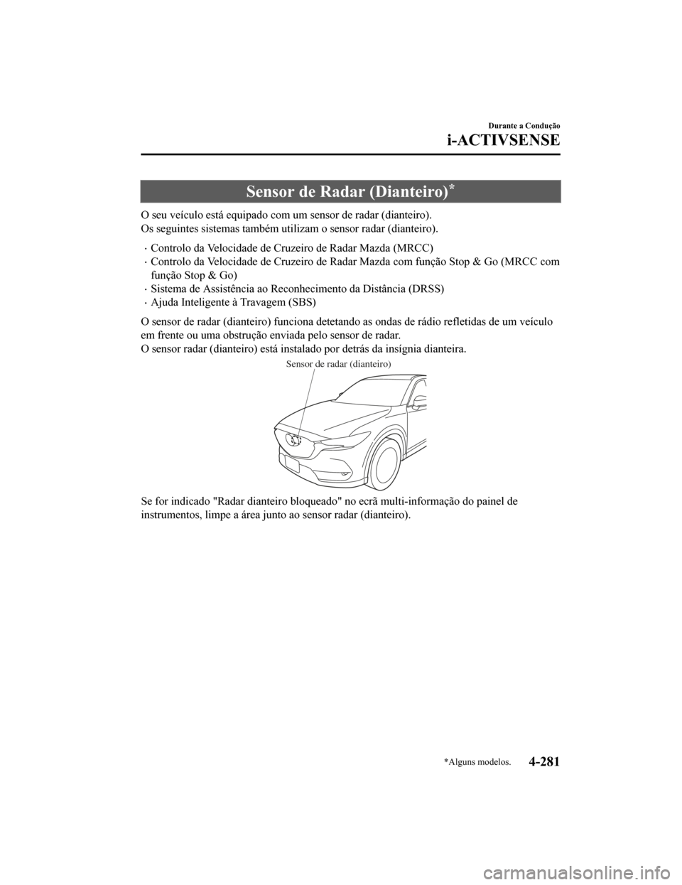 MAZDA MODEL CX-5 2019 Manual do proprietário (in Portuguese) Sensor de Radar (Dianteiro)*
O seu veículo está equipado com um sensor de radar (dianteiro).
Os seguintes sistemas também uti lizam o sensor radar (dianteiro).
•Controlo da Velocidade de Cr uzeir MAZDA MODEL CX-5 2019 Manual do proprietário (in Portuguese) Sensor de Radar (Dianteiro)*
O seu veículo está equipado com um sensor de radar (dianteiro).
Os seguintes sistemas também uti lizam o sensor radar (dianteiro).
•Controlo da Velocidade de Cr uzeir