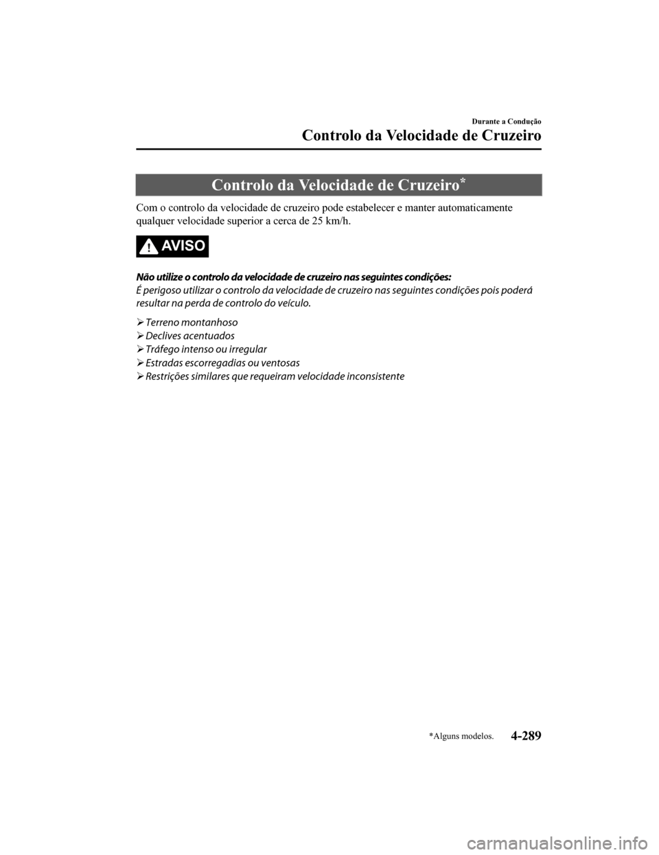 MAZDA MODEL CX-5 2019 Manual do proprietário (in Portuguese) Controlo da Velocidade de Cruzeiro*
Com o controlo da velocidade de cruzeiro pode estabelecer e man ter automaticamente
qualquer velocidade superior a cerca de 25 km/h.
AV I S O
Não utilize o control MAZDA MODEL CX-5 2019 Manual do proprietário (in Portuguese) Controlo da Velocidade de Cruzeiro*
Com o controlo da velocidade de cruzeiro pode estabelecer e man ter automaticamente
qualquer velocidade superior a cerca de 25 km/h.
AV I S O
Não utilize o control