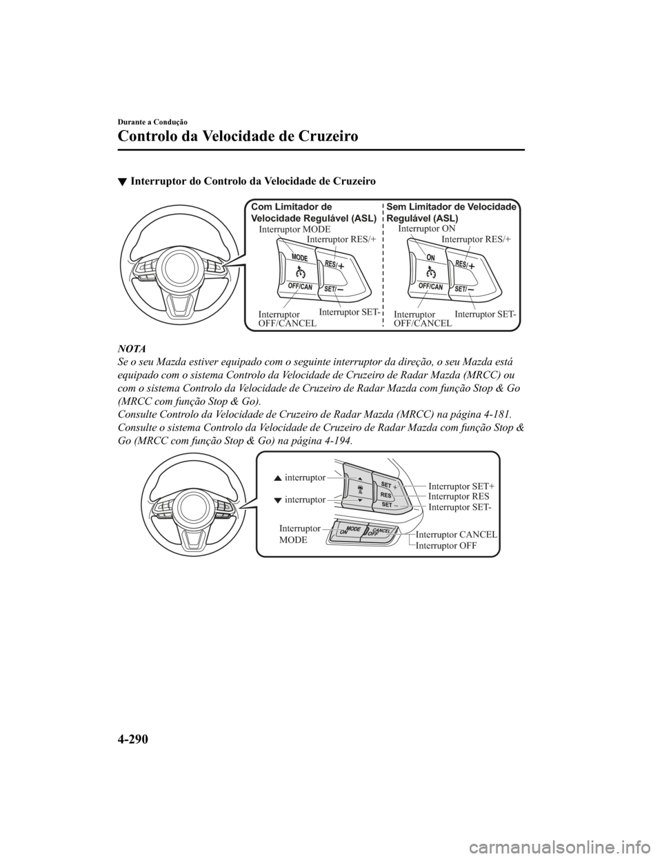 MAZDA MODEL CX-5 2019 Manual do proprietário (in Portuguese) Interruptor do Controlo da Velocidade de Cruzeiro
Interruptor ON
Interruptor RES/+
Sem Limitador de Velocidade
Regulável (ASL)
Interruptor SET-
Interruptor
OFF/CANCEL
Interruptor MODE
Interruptor R MAZDA MODEL CX-5 2019 Manual do proprietário (in Portuguese) Interruptor do Controlo da Velocidade de Cruzeiro
Interruptor ON
Interruptor RES/+
Sem Limitador de Velocidade
Regulável (ASL)
Interruptor SET-
Interruptor
OFF/CANCEL
Interruptor MODE
Interruptor R