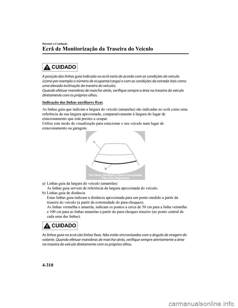 MAZDA MODEL CX-5 2019 Manual do proprietário (in Portuguese) CUIDADO
A posição das linhas guia indicada no ecrã varia de acordo com as condições do veículo
(como por exemplo o número de ocupante/carga ) e com as condições da estrada (tais como
uma elev MAZDA MODEL CX-5 2019 Manual do proprietário (in Portuguese) CUIDADO
A posição das linhas guia indicada no ecrã varia de acordo com as condições do veículo
(como por exemplo o número de ocupante/carga ) e com as condições da estrada (tais como
uma elev
