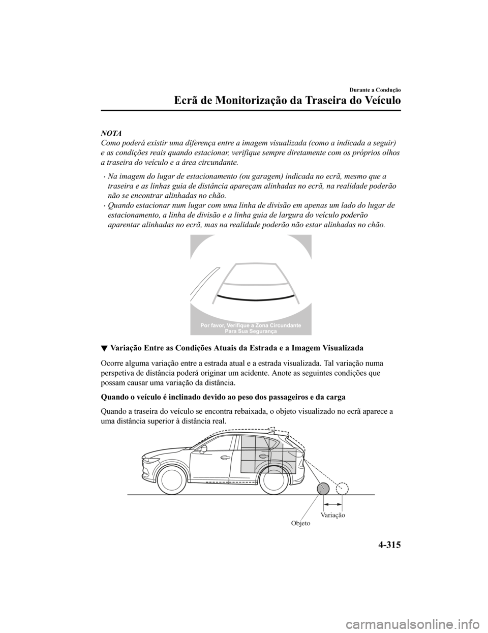 MAZDA MODEL CX-5 2019 Manual do proprietário (in Portuguese) NOTA
Como poderá existir uma diferença entre a imagem visualizada (como a indicada a seguir)
e as condições reais quando estacionar, verifique sempre diretamente com os próprios olhos
a traseira MAZDA MODEL CX-5 2019 Manual do proprietário (in Portuguese) NOTA
Como poderá existir uma diferença entre a imagem visualizada (como a indicada a seguir)
e as condições reais quando estacionar, verifique sempre diretamente com os próprios olhos
a traseira