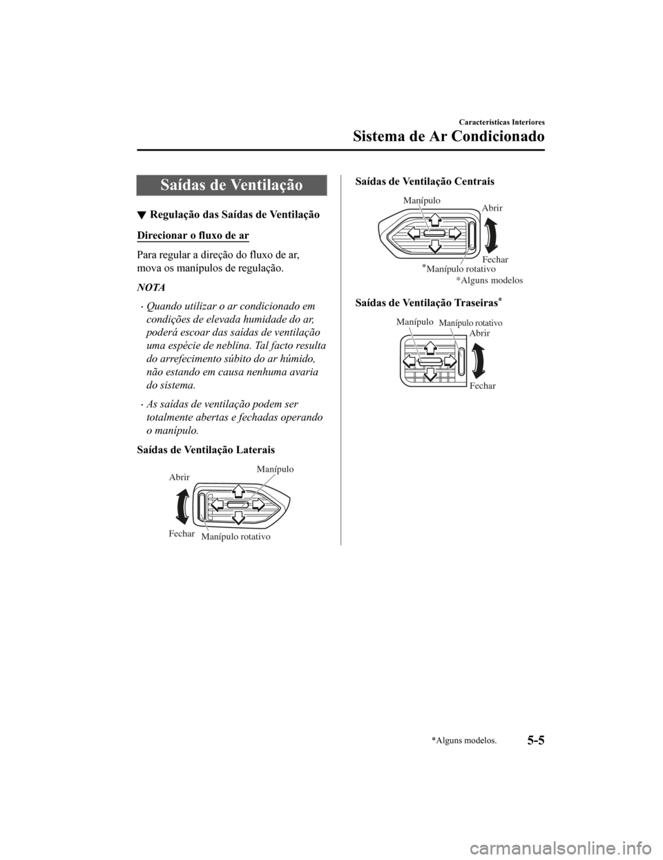 MAZDA MODEL CX-5 2019 Manual do proprietário (in Portuguese) Saídas de Ventilação
Regulação das Saídas de Ventilação
Direcionar o fluxo de ar
Para regular a direção do fluxo de ar,
mova os manípulos de regulação.
NOTA
•Quando utilizar o ar condic MAZDA MODEL CX-5 2019 Manual do proprietário (in Portuguese) Saídas de Ventilação
Regulação das Saídas de Ventilação
Direcionar o fluxo de ar
Para regular a direção do fluxo de ar,
mova os manípulos de regulação.
NOTA
•Quando utilizar o ar condic