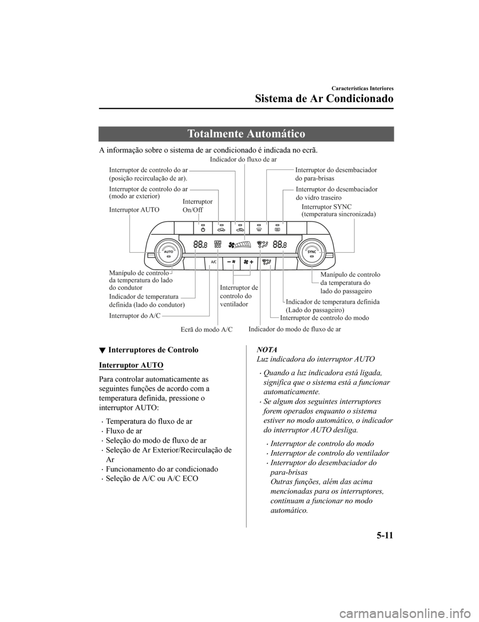 MAZDA MODEL CX-5 2019 Manual do proprietário (in Portuguese) Totalmente Automático
A informação sobre o sistema de ar condicionado é indicada no ecrã.
Interruptor AUTO Interruptor SYNC
(temperatura sincronizada)
Manípulo de controlo
da temperatura do
l MAZDA MODEL CX-5 2019 Manual do proprietário (in Portuguese) Totalmente Automático
A informação sobre o sistema de ar condicionado é indicada no ecrã.
Interruptor AUTO Interruptor SYNC
(temperatura sincronizada)
Manípulo de controlo
da temperatura do
l