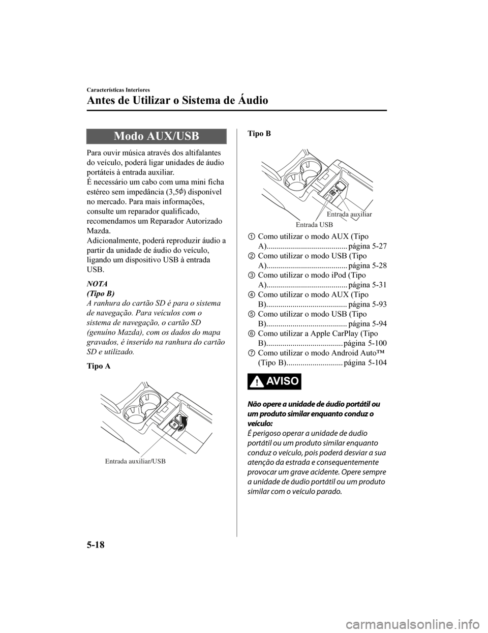 MAZDA MODEL CX-5 2019 Manual do proprietário (in Portuguese) Modo AUX/USB
Para ouvir música através dos altifalantes
do veículo, poderá ligar unidades de áudio
portáteis à entrada auxiliar.
É necessário um cabo com uma mini ficha
estéreo sem impedânc MAZDA MODEL CX-5 2019 Manual do proprietário (in Portuguese) Modo AUX/USB
Para ouvir música através dos altifalantes
do veículo, poderá ligar unidades de áudio
portáteis à entrada auxiliar.
É necessário um cabo com uma mini ficha
estéreo sem impedânc