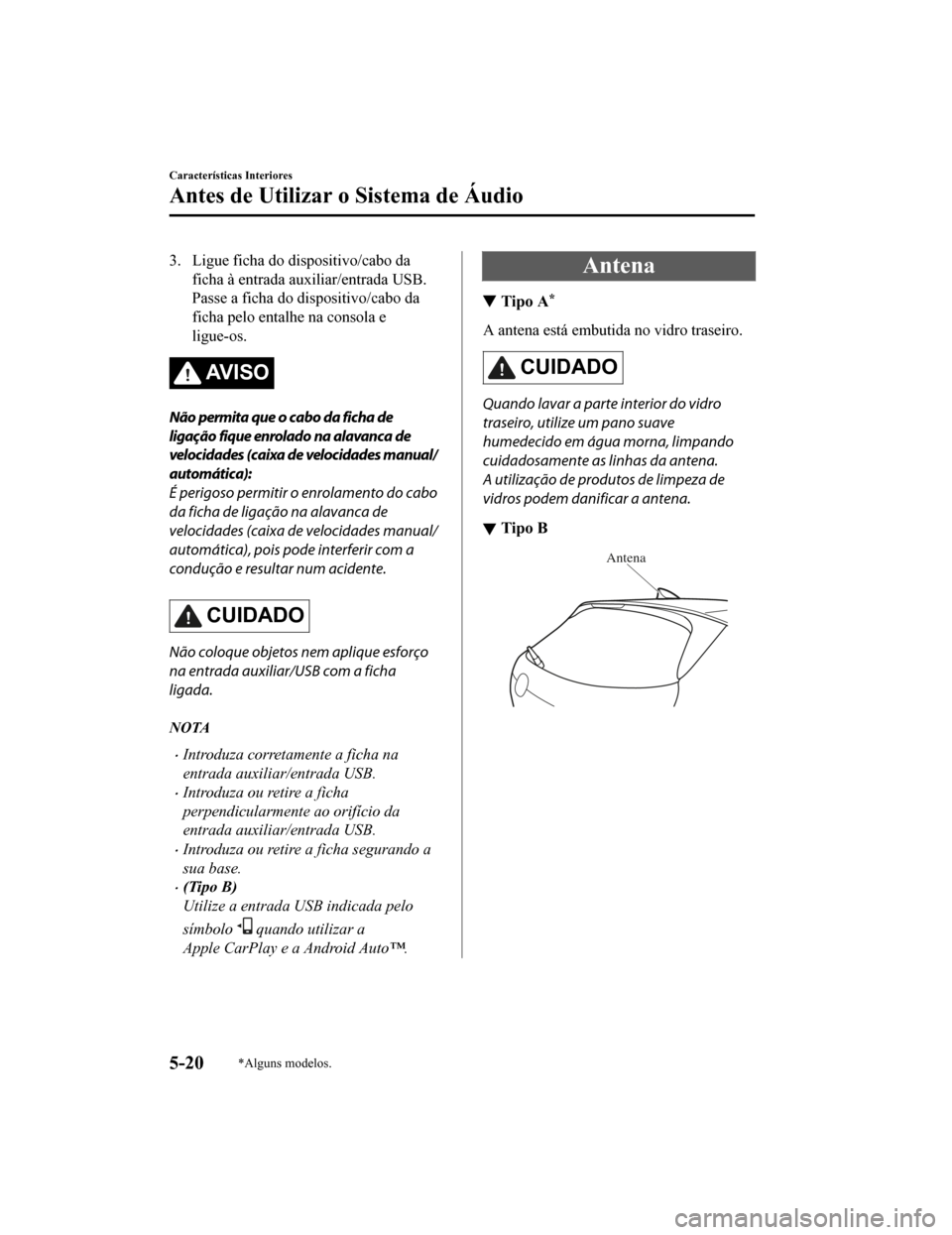 MAZDA MODEL CX-5 2019 Manual do proprietário (in Portuguese) 3. Ligue ficha do dispositivo/cabo daficha à entrada auxiliar/entrada USB.
Passe a ficha do dispositivo/cabo da
ficha pelo entalhe na consola e
ligue-os.
AV I S O
Não permita que o cabo da ficha de
MAZDA MODEL CX-5 2019 Manual do proprietário (in Portuguese) 3. Ligue ficha do dispositivo/cabo daficha à entrada auxiliar/entrada USB.
Passe a ficha do dispositivo/cabo da
ficha pelo entalhe na consola e
ligue-os.
AV I S O
Não permita que o cabo da ficha de