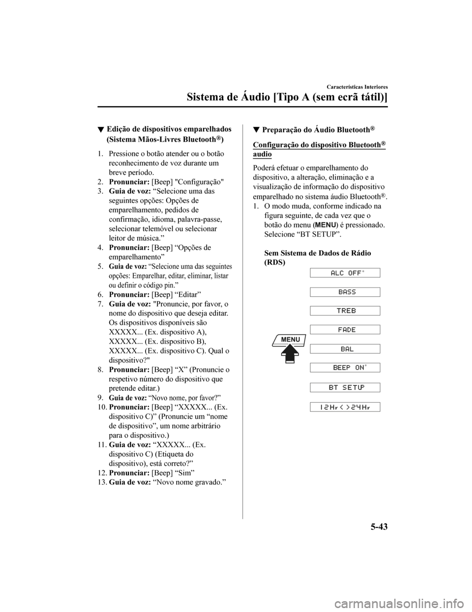 MAZDA MODEL CX-5 2019  Manual do proprietário (in Portuguese) Edição de dispositivos emparelhados
(Sistema Mãos-Livres Bluetooth
®)
1. Pressione o botão atender ou o botãoreconhecimento de voz durante um
breve período.
2. Pronunciar:  [Beep] "Configuraç