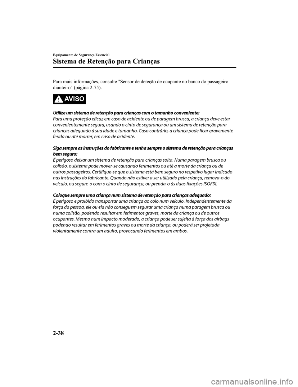 MAZDA MODEL CX-5 2019 Manual do proprietário (in Portuguese) Para mais informações, consulte "Sensor de deteção de ocupante no banco do passageiro
dianteiro" (página 2-75).
AV I S O
Utilize um sistema de retenção para crianças com o tamanho conveniente: MAZDA MODEL CX-5 2019 Manual do proprietário (in Portuguese) Para mais informações, consulte "Sensor de deteção de ocupante no banco do passageiro
dianteiro" (página 2-75).
AV I S O
Utilize um sistema de retenção para crianças com o tamanho conveniente: