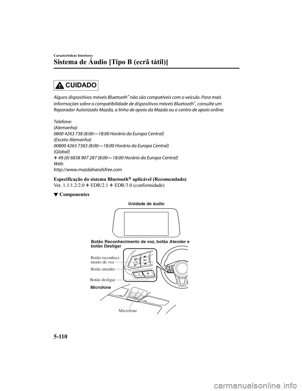 MAZDA MODEL CX-5 2019  Manual do proprietário (in Portuguese) CUIDADO
Alguns dispositivos móveis Bluetooth® não são compatíveis com o veículo. Para mais
informações sobre a compatibilidade  de dispositivos móveis Bluetooth
®, consulte um
Reparador Auto