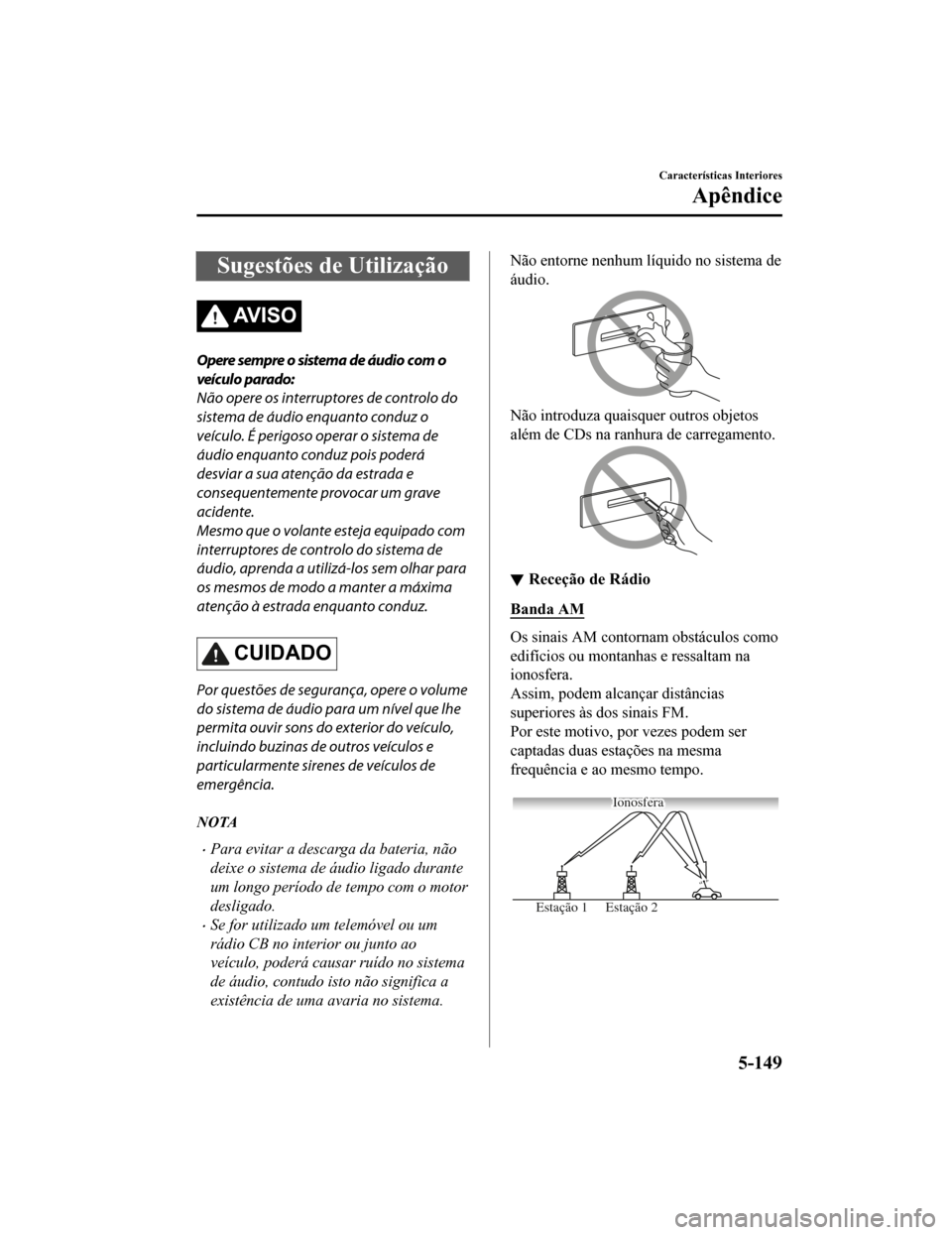 MAZDA MODEL CX-5 2019 Manual do proprietário (in Portuguese) Sugestões de Utilização
AV I S O
Opere sempre o sistema de áudio com o
veículo parado:
Não opere os interruptores de controlo do
sistema de áudio enquanto conduz o
veículo. É perigoso operar MAZDA MODEL CX-5 2019 Manual do proprietário (in Portuguese) Sugestões de Utilização
AV I S O
Opere sempre o sistema de áudio com o
veículo parado:
Não opere os interruptores de controlo do
sistema de áudio enquanto conduz o
veículo. É perigoso operar