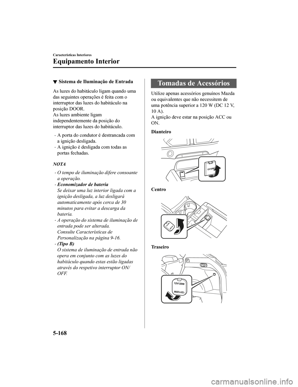MAZDA MODEL CX-5 2019 Manual do proprietário (in Portuguese) Sistema de Iluminação de Entrada
As luzes do habitáculo ligam quando uma
das seguintes operações é feita com o
interruptor das luzes do habitáculo na
posição DOOR.
As luzes ambiente ligam
ind MAZDA MODEL CX-5 2019 Manual do proprietário (in Portuguese) Sistema de Iluminação de Entrada
As luzes do habitáculo ligam quando uma
das seguintes operações é feita com o
interruptor das luzes do habitáculo na
posição DOOR.
As luzes ambiente ligam
ind