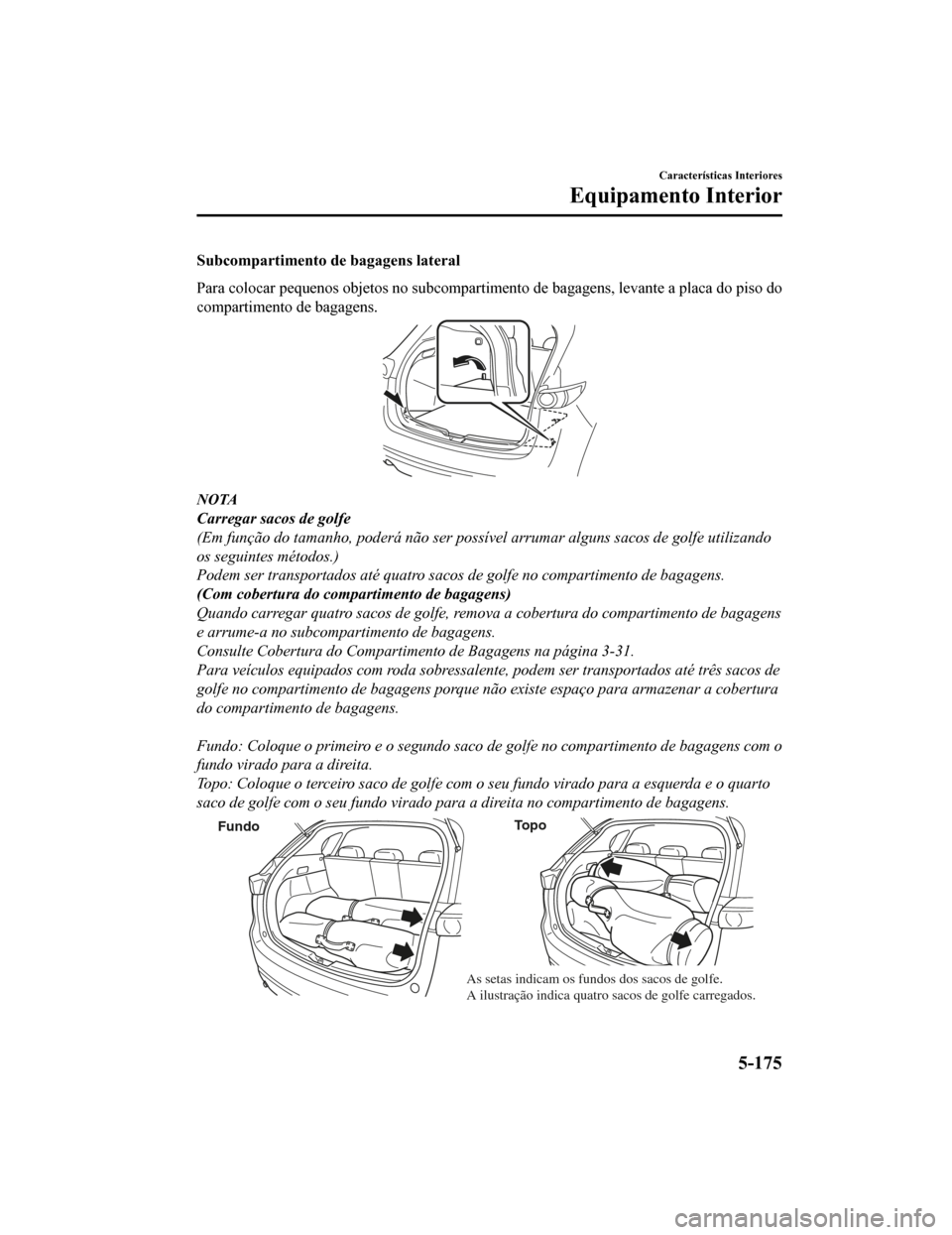MAZDA MODEL CX-5 2019 Manual do proprietário (in Portuguese) Subcompartimento de bagagens lateral
Para colocar pequenos objetos no subcompartimento de bagagens, levante a placa do piso do
compartimento de bagagens.
NOTA
Carregar sacos de golfe
(Em função do MAZDA MODEL CX-5 2019 Manual do proprietário (in Portuguese) Subcompartimento de bagagens lateral
Para colocar pequenos objetos no subcompartimento de bagagens, levante a placa do piso do
compartimento de bagagens.
NOTA
Carregar sacos de golfe
(Em função do