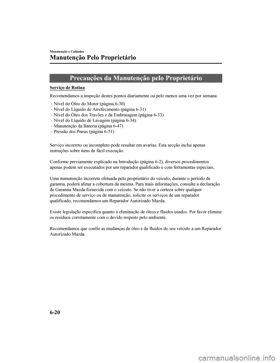 MAZDA MODEL CX-5 2019 Manual do proprietário (in Portuguese) Precauções da Manutenção pelo Proprietário
Serviço de Rotina
Recomendamos a inspeção destes pontos diariamente ou pelo menos uma vez por semana.
•Nível do Óleo do Motor (página 6-30)
•N MAZDA MODEL CX-5 2019 Manual do proprietário (in Portuguese) Precauções da Manutenção pelo Proprietário
Serviço de Rotina
Recomendamos a inspeção destes pontos diariamente ou pelo menos uma vez por semana.
•Nível do Óleo do Motor (página 6-30)
•N