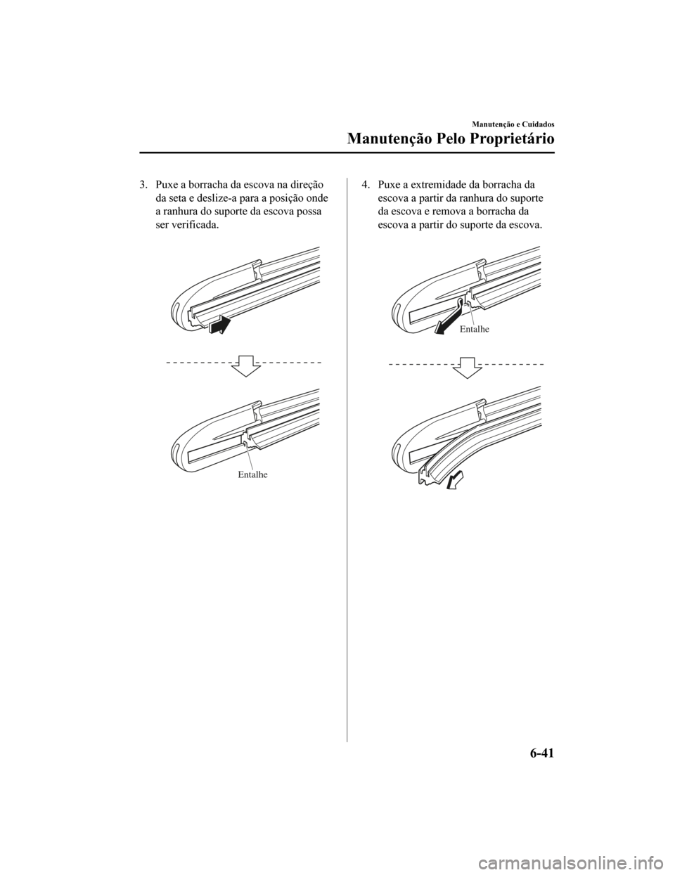 MAZDA MODEL CX-5 2019  Manual do proprietário (in Portuguese) 3. Puxe a borracha da escova na direçãoda seta e deslize-a para a posição onde
a ranhura do suporte da escova possa
ser verificada.
 
Entalhe
4. Puxe a extremidade da borracha daescova a partir da