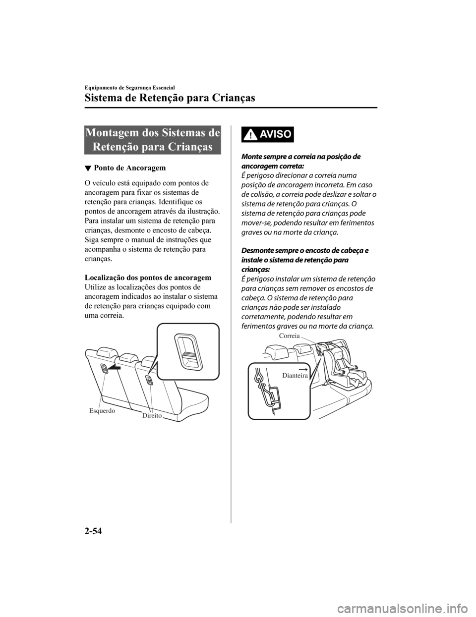 MAZDA MODEL CX-5 2019  Manual do proprietário (in Portuguese) Montagem dos Sistemas deRetenção para Crianças
Ponto de Ancoragem
O veículo está equipado com pontos de
ancoragem para fix ar os sistemas de
retenção para crianças. Identifique os
pontos de an