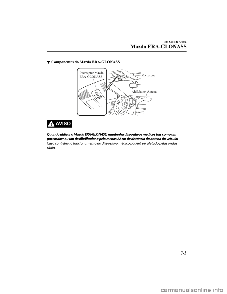 MAZDA MODEL CX-5 2019 Manual do proprietário (in Portuguese) Componentes do Mazda ERA-GLONASS
Altifalante, Antena
Interruptor Mazda
ERA-GLONASS
Microfone
AV I S O
Quando utilizar o Mazda ERA-GLONASS, mantenha dispositivos médicos tais como um
pacemaker ou um MAZDA MODEL CX-5 2019 Manual do proprietário (in Portuguese) Componentes do Mazda ERA-GLONASS
Altifalante, Antena
Interruptor Mazda
ERA-GLONASS
Microfone
AV I S O
Quando utilizar o Mazda ERA-GLONASS, mantenha dispositivos médicos tais como um
pacemaker ou um