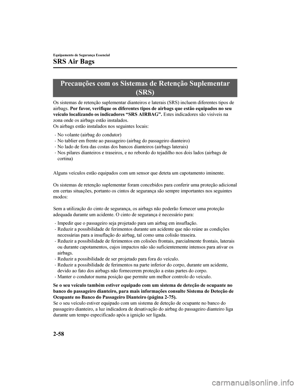 MAZDA MODEL CX-5 2019 Manual do proprietário (in Portuguese) Precauções com os Sistemas de Retenção Suplementar
(SRS)
Os sistemas de retenção suplementar dianteiros e laterais (SRS) incluem diferentes tipos de
airbags. Por favor, verifique os diferent e MAZDA MODEL CX-5 2019 Manual do proprietário (in Portuguese) Precauções com os Sistemas de Retenção Suplementar
(SRS)
Os sistemas de retenção suplementar dianteiros e laterais (SRS) incluem diferentes tipos de
airbags. Por favor, verifique os diferent e