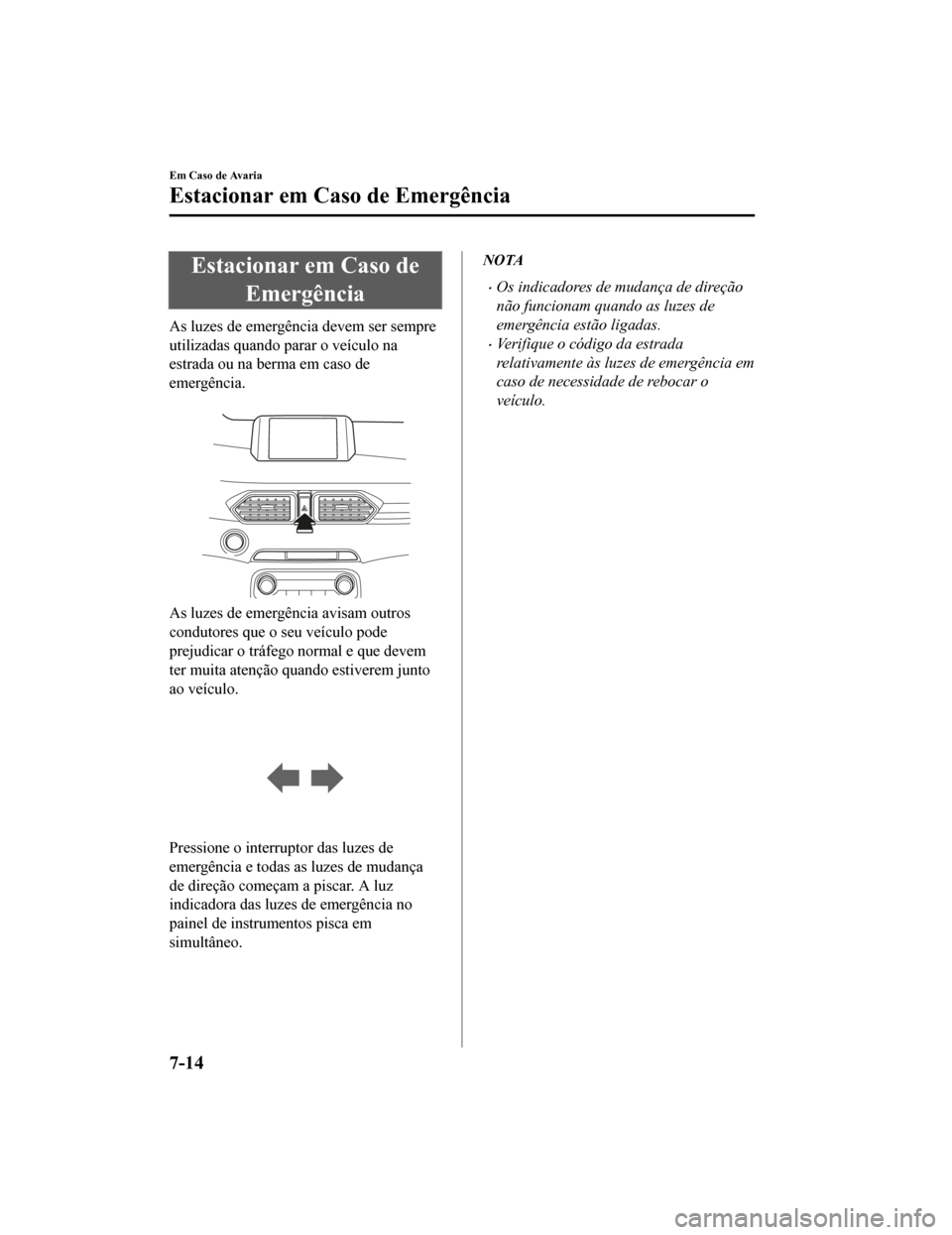 MAZDA MODEL CX-5 2019 Manual do proprietário (in Portuguese) Estacionar em Caso deEmergência
As luzes de emergência devem ser sempre
utilizadas quando parar o veículo na
estrada ou na berma em caso de
emergência.
As luzes de emergência avisam outros
cond MAZDA MODEL CX-5 2019 Manual do proprietário (in Portuguese) Estacionar em Caso deEmergência
As luzes de emergência devem ser sempre
utilizadas quando parar o veículo na
estrada ou na berma em caso de
emergência.
As luzes de emergência avisam outros
cond