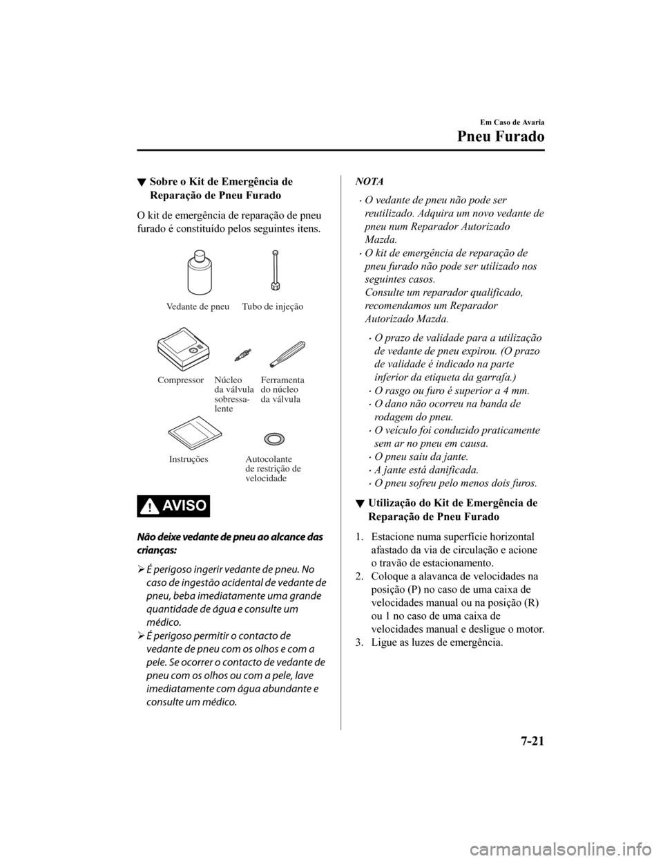 MAZDA MODEL CX-5 2019 Manual do proprietário (in Portuguese) Sobre o Kit de Emergência de
Reparação de Pneu Furado
O kit de emergência de reparação de pneu
furado é constituído pelos seguintes itens.
Vedante de pneu Tubo de injeção
Compressor Ferram MAZDA MODEL CX-5 2019 Manual do proprietário (in Portuguese) Sobre o Kit de Emergência de
Reparação de Pneu Furado
O kit de emergência de reparação de pneu
furado é constituído pelos seguintes itens.
Vedante de pneu Tubo de injeção
Compressor Ferram