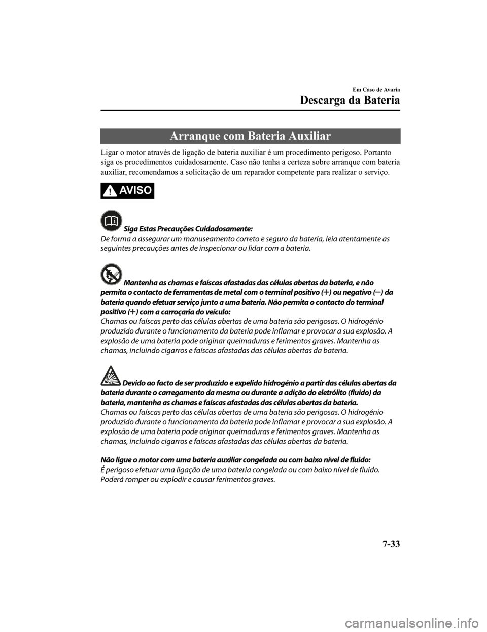 MAZDA MODEL CX-5 2019 Manual do proprietário (in Portuguese) Arranque com Bateria Auxiliar
Ligar o motor através de ligação de bateria auxiliar é um proce dimento perigoso. Portanto
siga os procedimentos cuidadosamente. Caso não tenha a certeza sobre arran MAZDA MODEL CX-5 2019 Manual do proprietário (in Portuguese) Arranque com Bateria Auxiliar
Ligar o motor através de ligação de bateria auxiliar é um proce dimento perigoso. Portanto
siga os procedimentos cuidadosamente. Caso não tenha a certeza sobre arran
