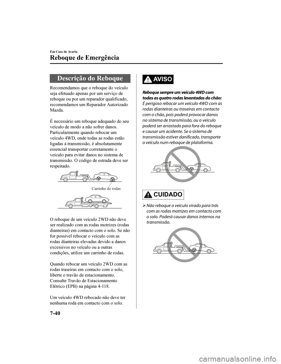 MAZDA MODEL CX-5 2019 Manual do proprietário (in Portuguese) Descrição do Reboque
Recomendamos que o reboque do veículo
seja efetuado apenas por um serviço de
reboque ou por um reparador qualificado,
recomendamos um Reparador Autorizado
Mazda.
É necessá MAZDA MODEL CX-5 2019 Manual do proprietário (in Portuguese) Descrição do Reboque
Recomendamos que o reboque do veículo
seja efetuado apenas por um serviço de
reboque ou por um reparador qualificado,
recomendamos um Reparador Autorizado
Mazda.
É necessá