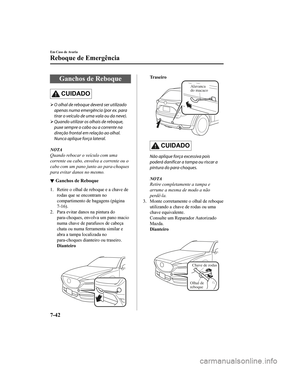 MAZDA MODEL CX-5 2019 Manual do proprietário (in Portuguese) Ganchos de Reboque
CUIDADO
O olhal de reboque deverá ser utilizado
apenas numa emergência (por ex. para
tirar o veículo de uma vala ou da neve).
Quando utilizar os olhais de reboque,
puxe se MAZDA MODEL CX-5 2019 Manual do proprietário (in Portuguese) Ganchos de Reboque
CUIDADO
O olhal de reboque deverá ser utilizado
apenas numa emergência (por ex. para
tirar o veículo de uma vala ou da neve).
Quando utilizar os olhais de reboque,
puxe se