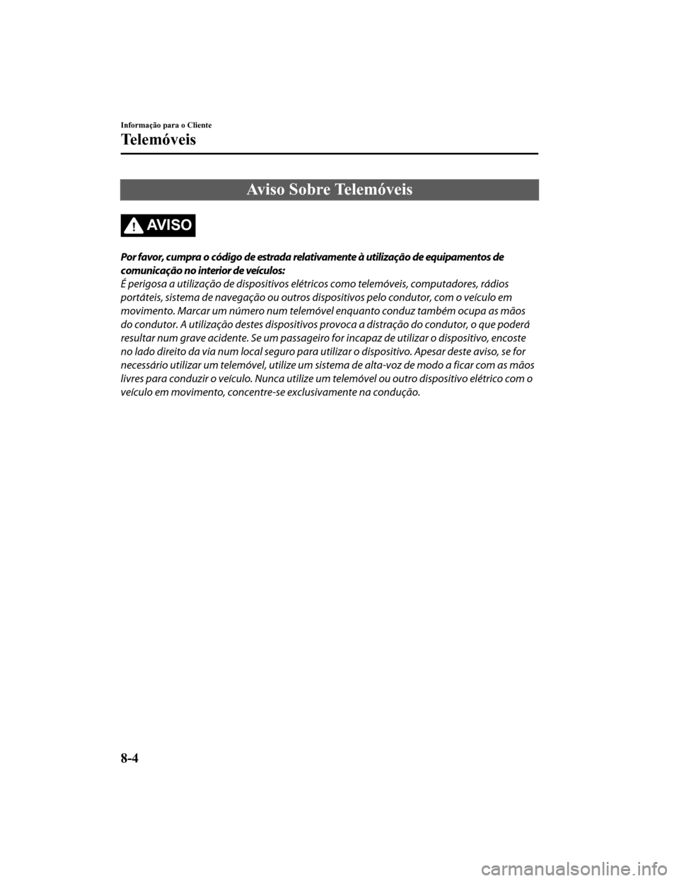 MAZDA MODEL CX-5 2019  Manual do proprietário (in Portuguese) Aviso Sobre Telemóveis
AV I S O
Por favor, cumpra o código de estrada relativamente à utilização de equipamentos de
comunicação no interior de veículos:
É perigosa a utilização de dispositi