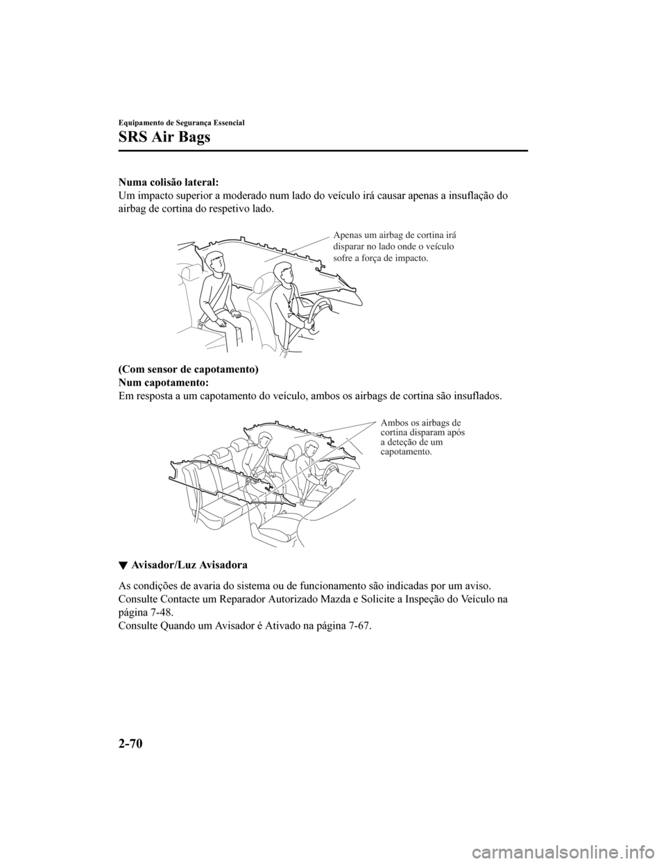 MAZDA MODEL CX-5 2019 Manual do proprietário (in Portuguese) Numa colisão lateral:
Um impacto superior a moderado num lado do veículo irá causar apenas a insuflação do
airbag de cortina do respetivo lado.
Apenas um airbag de cortina irá
disparar no lad MAZDA MODEL CX-5 2019 Manual do proprietário (in Portuguese) Numa colisão lateral:
Um impacto superior a moderado num lado do veículo irá causar apenas a insuflação do
airbag de cortina do respetivo lado.
Apenas um airbag de cortina irá
disparar no lad