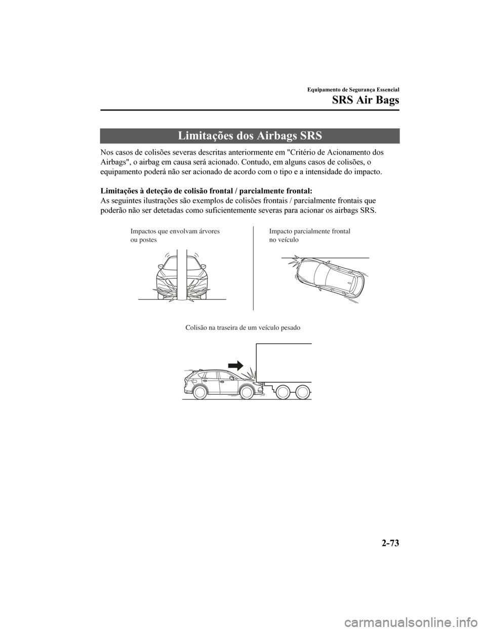 MAZDA MODEL CX-5 2019 Manual do proprietário (in Portuguese) Limitações dos Airbags SRS
Nos casos de colisões severas descritas anteriormente em "Critério de Acionamento dos
Airbags", o airbag em causa será acionado. Contudo, em alguns c asos de colisões, MAZDA MODEL CX-5 2019 Manual do proprietário (in Portuguese) Limitações dos Airbags SRS
Nos casos de colisões severas descritas anteriormente em "Critério de Acionamento dos
Airbags", o airbag em causa será acionado. Contudo, em alguns c asos de colisões,