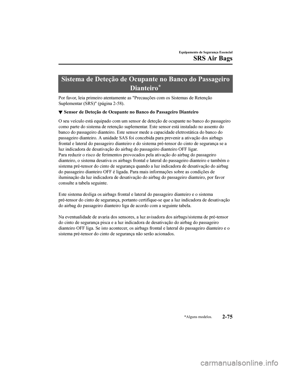 MAZDA MODEL CX-5 2019 Manual do proprietário (in Portuguese) Sistema de Deteção de Ocupante no Banco do Passageiro
Dianteiro
*
Por favor, leia primeiro atentamente as "Precauções com os Sist emas de Retenção
Suplementar (SRS)" (página 2-58).
Sensor de D MAZDA MODEL CX-5 2019 Manual do proprietário (in Portuguese) Sistema de Deteção de Ocupante no Banco do Passageiro
Dianteiro
*
Por favor, leia primeiro atentamente as "Precauções com os Sist emas de Retenção
Suplementar (SRS)" (página 2-58).
Sensor de D