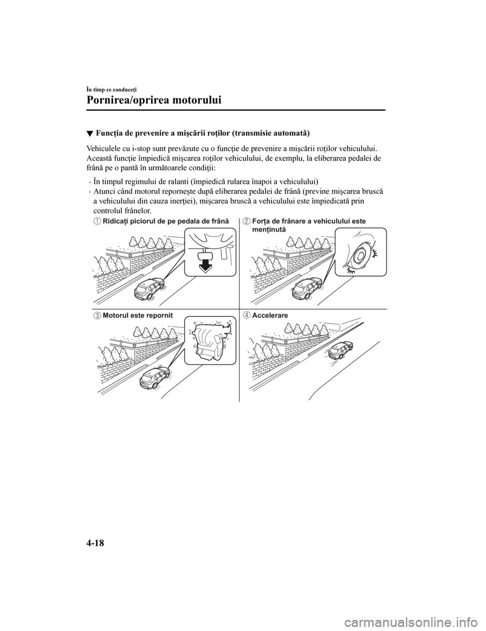 MAZDA MODEL CX-5 2019 Manualul de utilizare (in Romanian) Funcţia de prevenire a mişcării roţilor (transmisie automată)
Vehiculele cu i-stop sunt prevăzute cu o funcţie de prevenire a mişcării roţilor vehiculului.
Această funcţie împiedică miş MAZDA MODEL CX-5 2019 Manualul de utilizare (in Romanian) Funcţia de prevenire a mişcării roţilor (transmisie automată)
Vehiculele cu i-stop sunt prevăzute cu o funcţie de prevenire a mişcării roţilor vehiculului.
Această funcţie împiedică miş