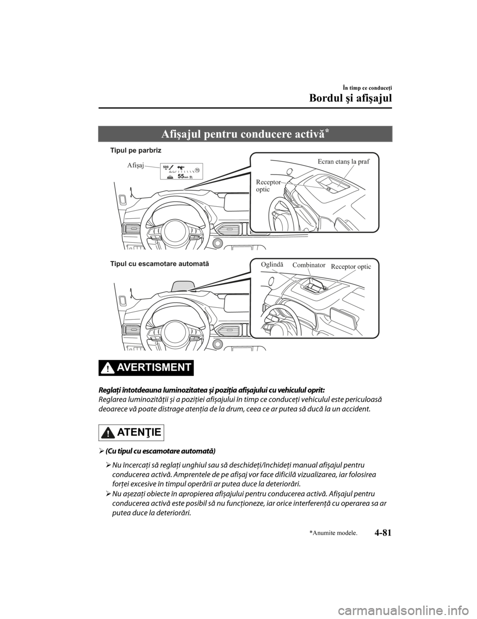 MAZDA MODEL CX-5 2019  Manualul de utilizare (in Romanian) Afişajul pentru conducere activă*
Ecran etanș la praf
Afişaj
Receptor 
optic
Tipul pe parbriz
Tipul cu escamotare automată
Combinator
Receptor optic
Oglindă
AVERTISMENT
Reglaţi întotdeauna lum