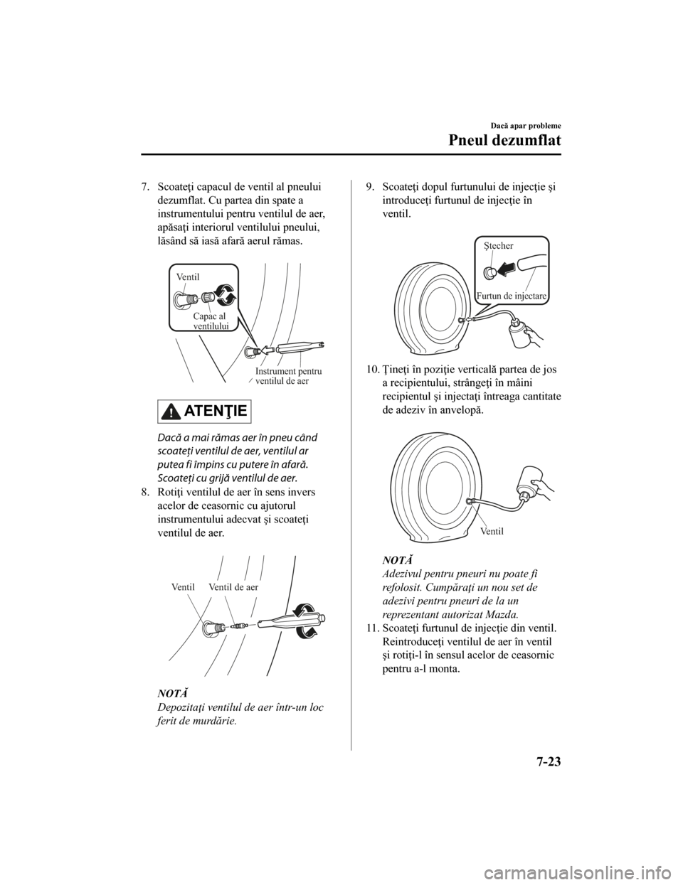 MAZDA MODEL CX-5 2019 Manualul de utilizare (in Romanian) 7. Scoateţi capacul de ventil al pneuluidezumflat. Cu partea din spate a
instrumentului pentru ventilul de aer,
apăsaţi interiorul ventilului pneului,
lăsând să iasă afară aerul rămas.
Ven MAZDA MODEL CX-5 2019 Manualul de utilizare (in Romanian) 7. Scoateţi capacul de ventil al pneuluidezumflat. Cu partea din spate a
instrumentului pentru ventilul de aer,
apăsaţi interiorul ventilului pneului,
lăsând să iasă afară aerul rămas.
Ven