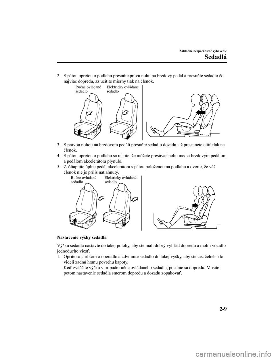 MAZDA MODEL CX-5 2019  Užívateľská príručka (in Slovak) 2. S pätou opretou o podlahu presuňte pravú nohu na brzdový pedál a presuňte sedadlo čo
najviac dopredu, až ucítite mierny tlak na členok.
Ručne ovládané 
sedadlo Elektricky ovládané 
s