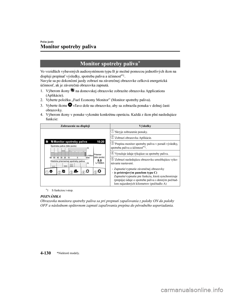MAZDA MODEL CX-5 2019  Užívateľská príručka (in Slovak) Monitor spotreby paliva*
Vo vozidlách vybavených audiosystémom typu B je možné pomocou jednotlivých ikon na
displeji prepínať výsledky, spotrebu paliva a účinnosť
*1.
Navyše sa po dokonč