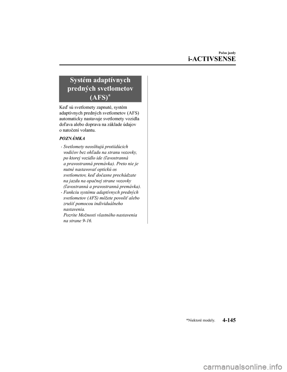 MAZDA MODEL CX-5 2019 Užívateľská príručka (in Slovak) Systém adaptívnych
predných svetlometov
(AFS)
*
Keď sú svetlomety zapnuté, systém
adaptívnych predných svetlometov (AFS)
automaticky nastavuje svetlomety vozidla
doľava alebo doprava na zák MAZDA MODEL CX-5 2019 Užívateľská príručka (in Slovak) Systém adaptívnych
predných svetlometov
(AFS)
*
Keď sú svetlomety zapnuté, systém
adaptívnych predných svetlometov (AFS)
automaticky nastavuje svetlomety vozidla
doľava alebo doprava na zák