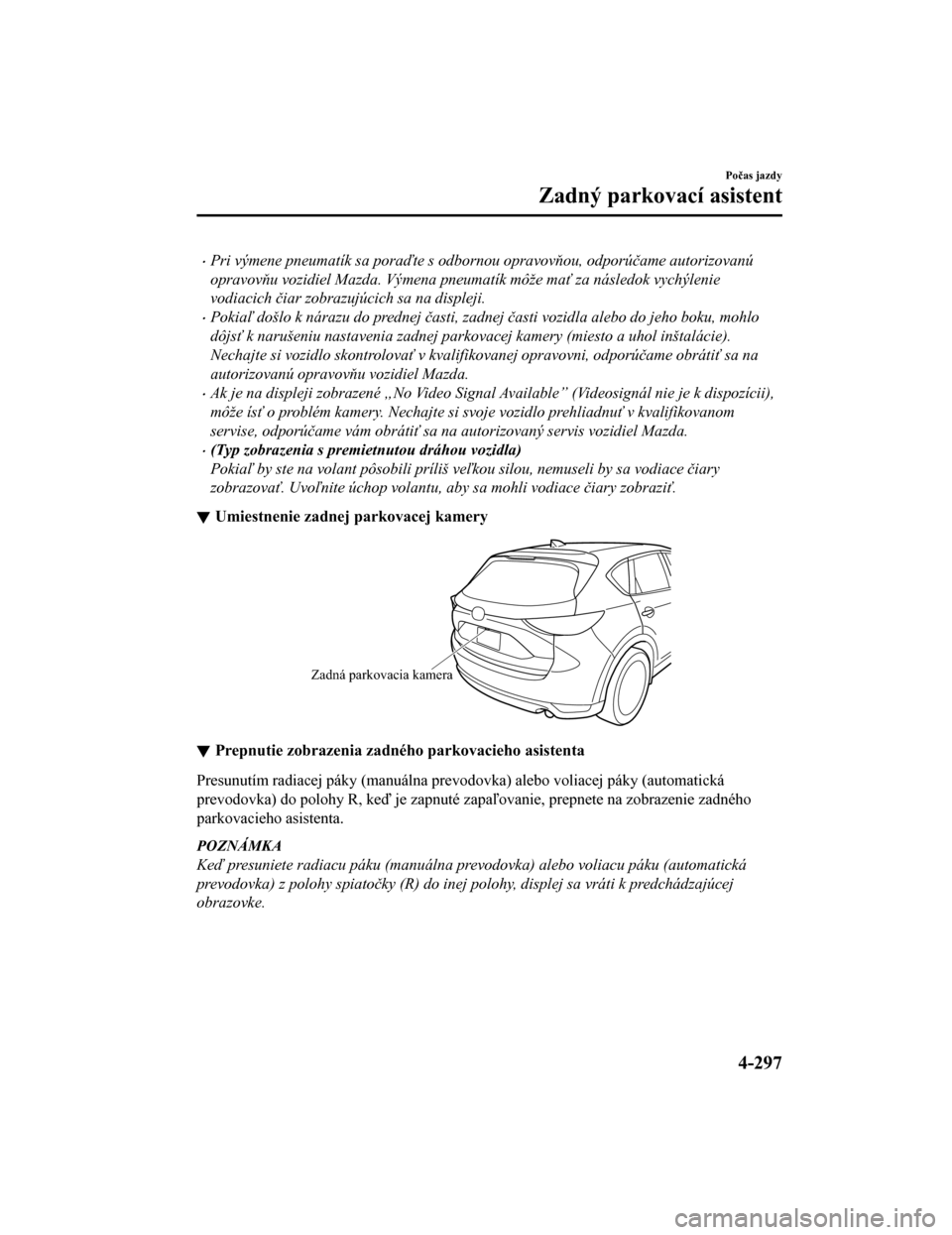 MAZDA MODEL CX-5 2019  Užívateľská príručka (in Slovak) •Pri výmene pneumatík sa poraďte s odbornou opravov ňou, odporú čame autorizovanú
opravovň u vozidiel Mazda. Výmena pneumatík môže ma ť za následok vychýlenie
vodiacich  čiar zobrazu