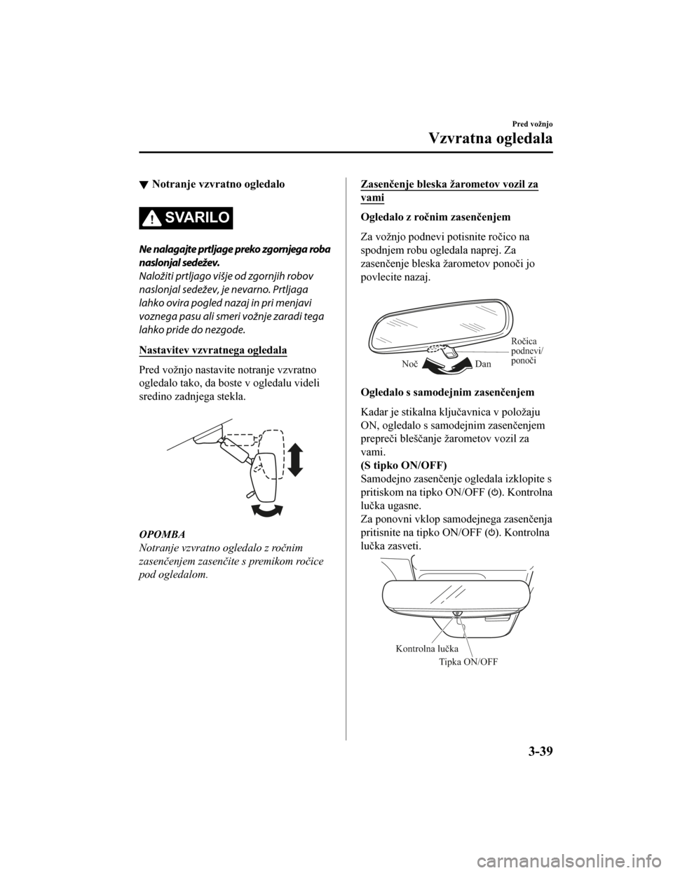 MAZDA MODEL CX-5 2019  Priročnik za lastnika (in Slovenian) Notranje vzvratno ogledalo
SVARILO
Ne nalagajte prtljage preko zgornjega roba
naslonjal sedežev.
Naložiti prtljago višje od zgornjih robov
naslonjal sedežev, je nevarno. Prtljaga
lahko ovira pogle