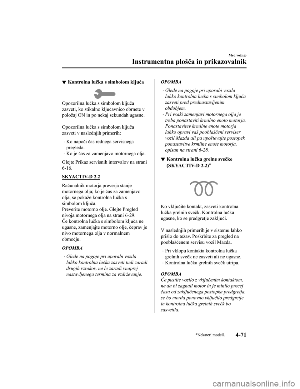 MAZDA MODEL CX-5 2019  Priročnik za lastnika (in Slovenian) Kontrolna lučka s simbolom ključa
Opozorilna lučka s simbolom ključa
zasveti, ko stikalno ključavnico obrnete v
položaj ON in po nekaj sekundah ugasne.
 
Opozorilna lučka s simbolom ključa
zas
